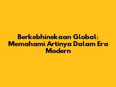 Berkebhinekaan Global: Memahami Artinya Dalam Era Modern