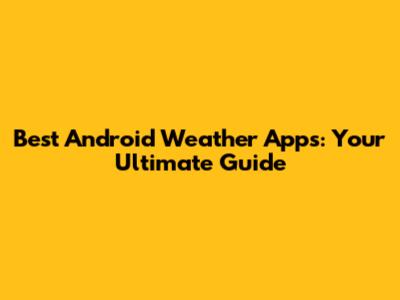 Best Android Weather Apps: Your Ultimate Guide