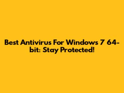 Best Antivirus For Windows 7 64-bit: Stay Protected!
