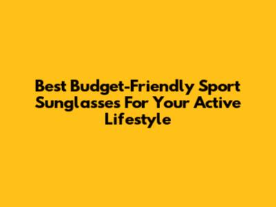 Best Budget-Friendly Sport Sunglasses For Your Active Lifestyle