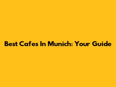 Best Cafes In Munich: Your Guide