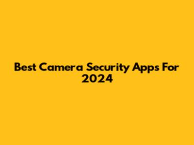 Best Camera Security Apps For 2024