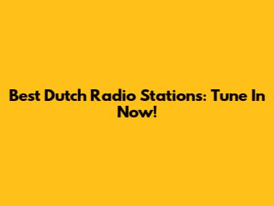 Best Dutch Radio Stations: Tune In Now!