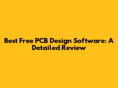 Best Free PCB Design Software: A Detailed Review