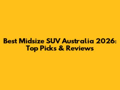 Best Midsize SUV Australia 2026: Top Picks & Reviews