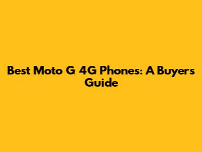 Best Moto G 4G Phones: A Buyer's Guide