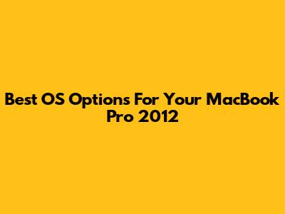 Best OS Options For Your MacBook Pro 2012