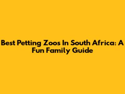 Best Petting Zoos In South Africa: A Fun Family Guide