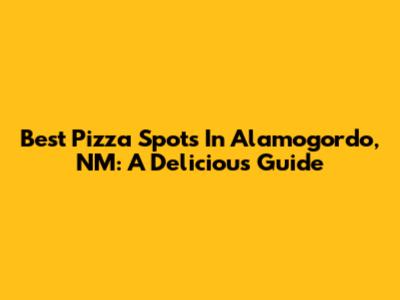 Best Pizza Spots In Alamogordo, NM: A Delicious Guide