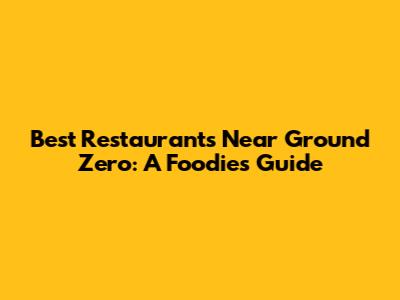 Best Restaurants Near Ground Zero: A Foodie's Guide