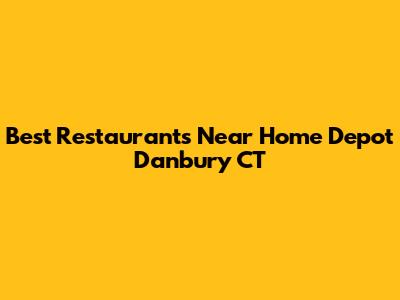 Best Restaurants Near Home Depot Danbury CT