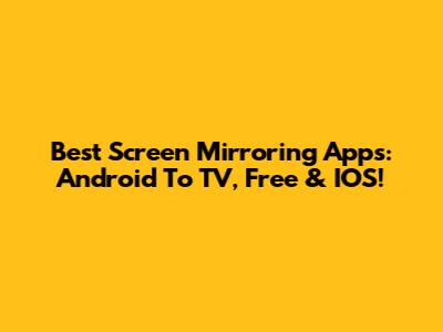 Best Screen Mirroring Apps: Android To TV, Free & IOS!