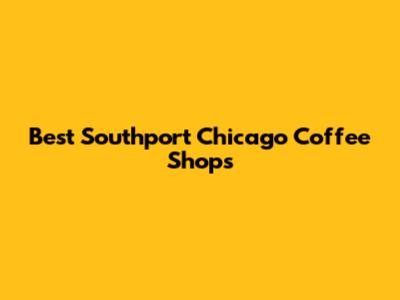 Best Southport Chicago Coffee Shops
