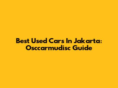 Best Used Cars In Jakarta: Osccarmudisc Guide