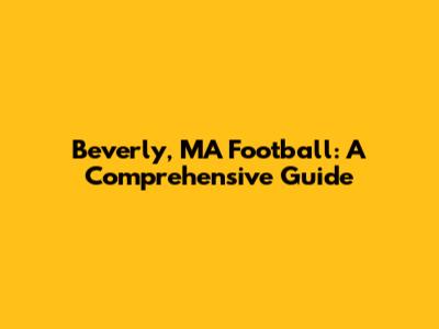 Beverly, MA Football: A Comprehensive Guide