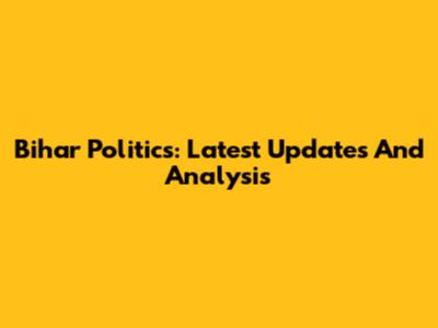 Bihar Politics: Latest Updates And Analysis