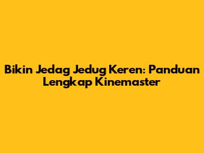 Bikin Jedag Jedug Keren: Panduan Lengkap Kinemaster