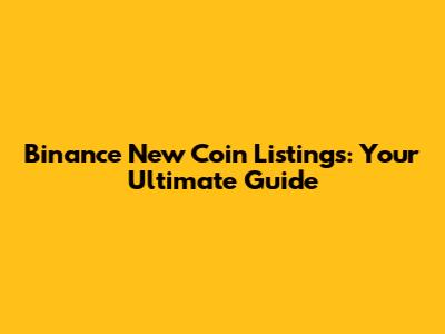 Binance New Coin Listings: Your Ultimate Guide