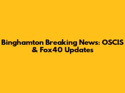 Binghamton Breaking News: OSCIS & Fox40 Updates