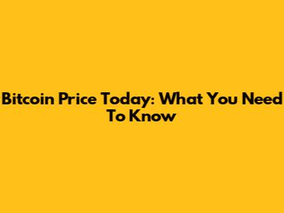Bitcoin Price Today: What You Need To Know