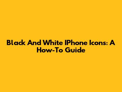 Black And White IPhone Icons: A How-To Guide