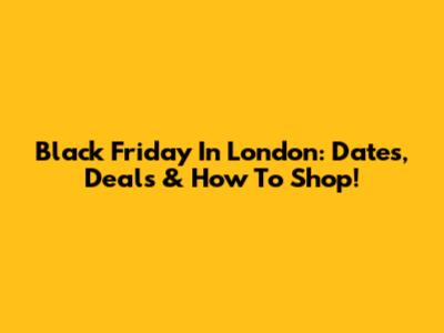 Black Friday In London: Dates, Deals & How To Shop!