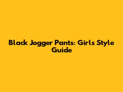 Black Jogger Pants: Girls' Style Guide