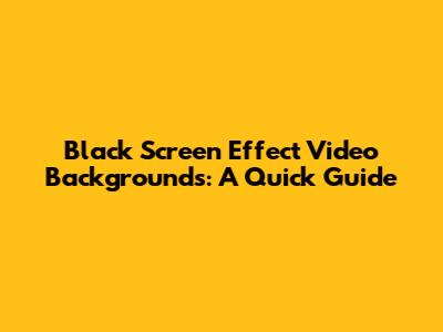 Black Screen Effect Video Backgrounds: A Quick Guide