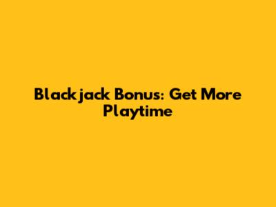 Blackjack Bonus: Get More Playtime