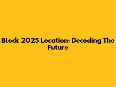 Block 2025 Location: Decoding The Future