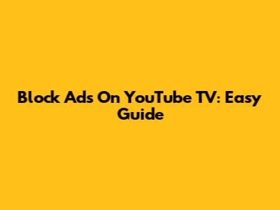 Block Ads On YouTube TV: Easy Guide