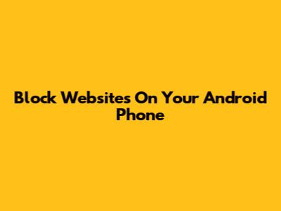 Block Websites On Your Android Phone