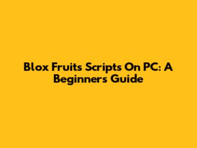 Blox Fruits Scripts On PC: A Beginner's Guide
