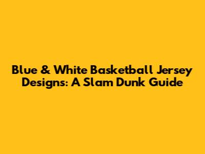 Blue & White Basketball Jersey Designs: A Slam Dunk Guide