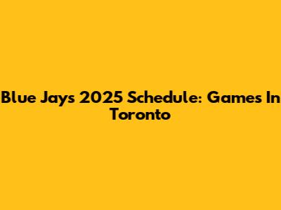 Blue Jays 2025 Schedule: Games In Toronto
