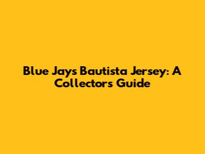 Blue Jays Bautista Jersey: A Collector's Guide