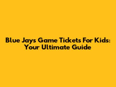 Blue Jays Game Tickets For Kids: Your Ultimate Guide