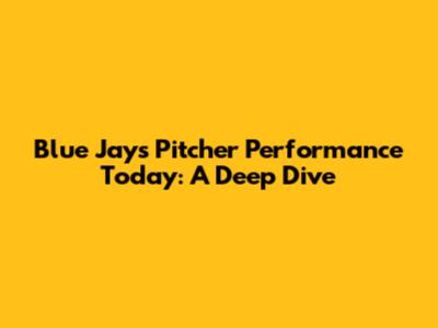 Blue Jays Pitcher Performance Today: A Deep Dive