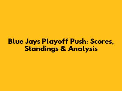 Blue Jays Playoff Push: Scores, Standings & Analysis