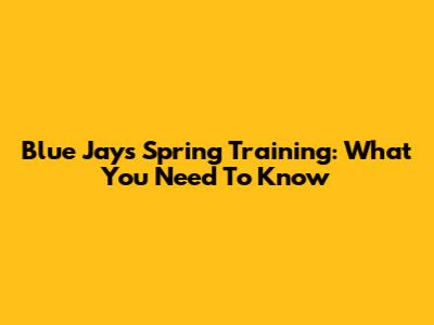 Blue Jays Spring Training: What You Need To Know