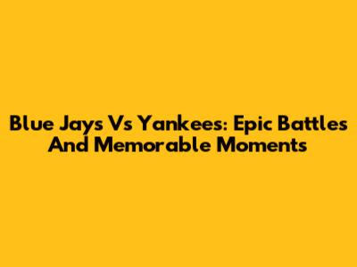 Blue Jays Vs Yankees: Epic Battles And Memorable Moments