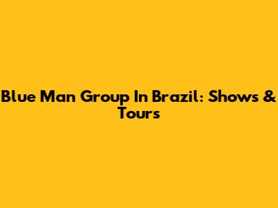 Blue Man Group In Brazil: Shows & Tours