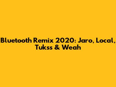 Bluetooth Remix 2020: Jaro, Local, Tukss & Weah