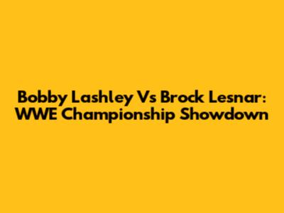 Bobby Lashley Vs Brock Lesnar: WWE Championship Showdown