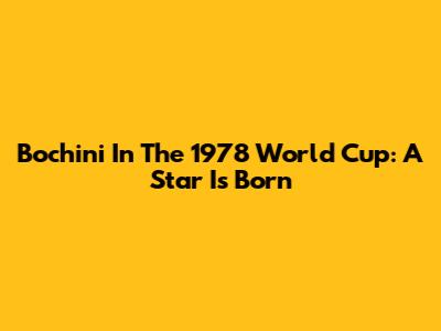 Bochini In The 1978 World Cup: A Star Is Born