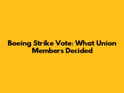Boeing Strike Vote: What Union Members Decided