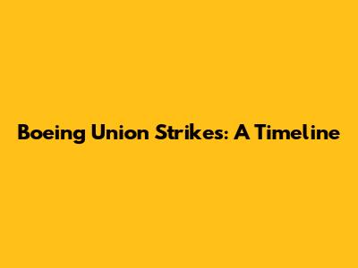 Boeing Union Strikes: A Timeline