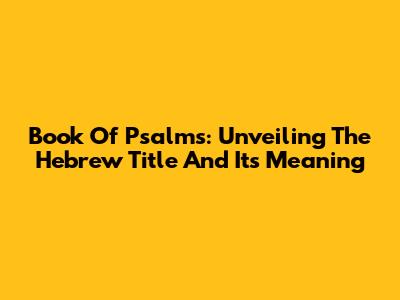 Book Of Psalms: Unveiling The Hebrew Title And Its Meaning