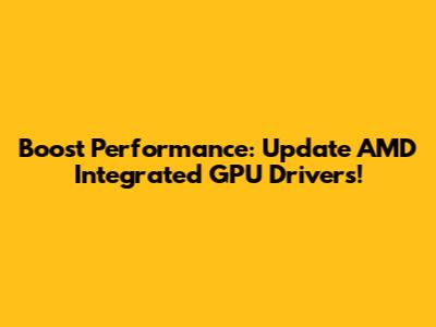 Boost Performance: Update AMD Integrated GPU Drivers!