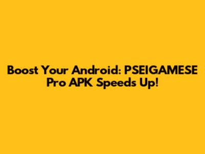 Boost Your Android: PSEIGAMESE Pro APK Speeds Up!